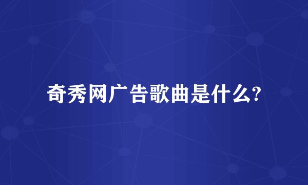 奇秀网广告歌曲是什么?