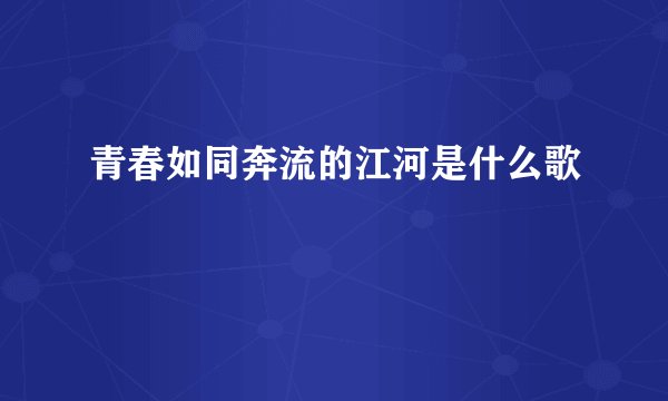 青春如同奔流的江河是什么歌