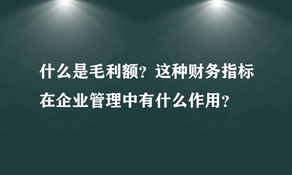 什么是毛利额？这种财务指标在企业管理中有什么作用？