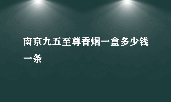 南京九五至尊香烟一盒多少钱一条