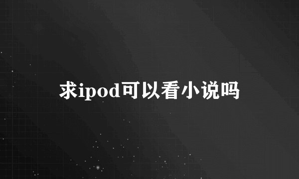 求ipod可以看小说吗