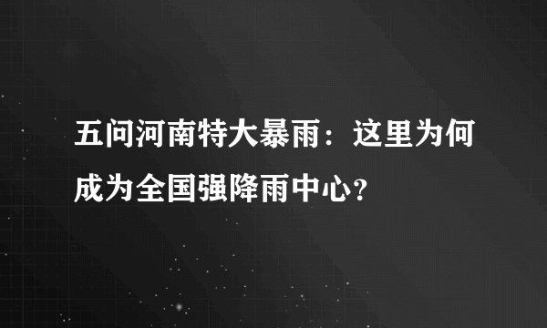 五问河南特大暴雨：这里为何成为全国强降雨中心？