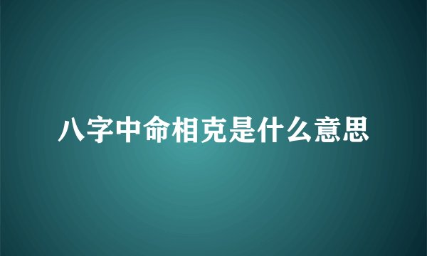 八字中命相克是什么意思