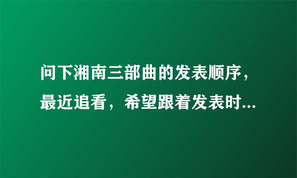 问下湘南三部曲的发表顺序，最近追看，希望跟着发表时间走 谢谢！