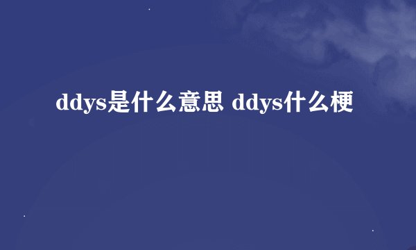 ddys是什么意思 ddys什么梗