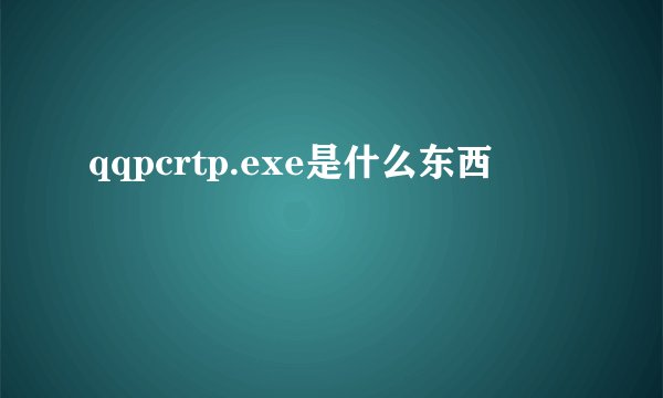 qqpcrtp.exe是什么东西