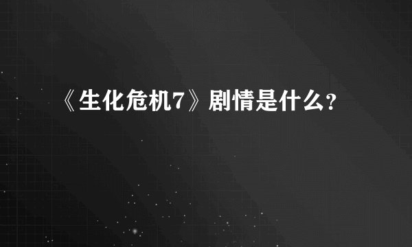 《生化危机7》剧情是什么？