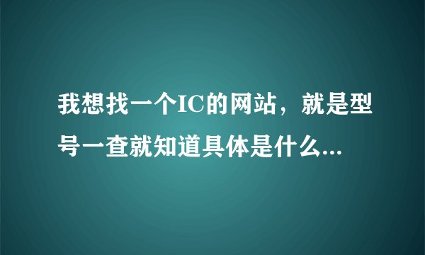我想找一个IC的网站，就是型号一查就知道具体是什么电子元件了。