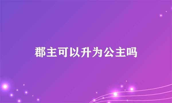 郡主可以升为公主吗