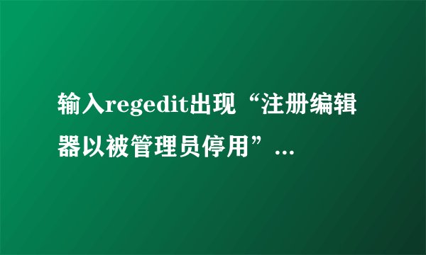 输入regedit出现“注册编辑器以被管理员停用”什么意思？