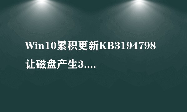 Win10累积更新KB3194798让磁盘产生3.99TB可删除垃圾