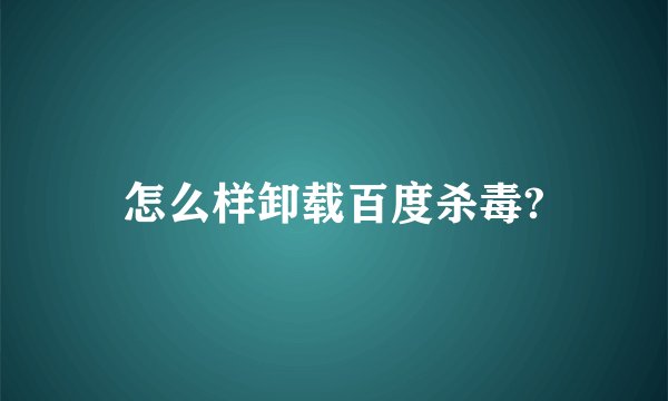 怎么样卸载百度杀毒?