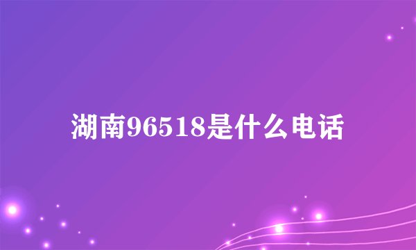 湖南96518是什么电话