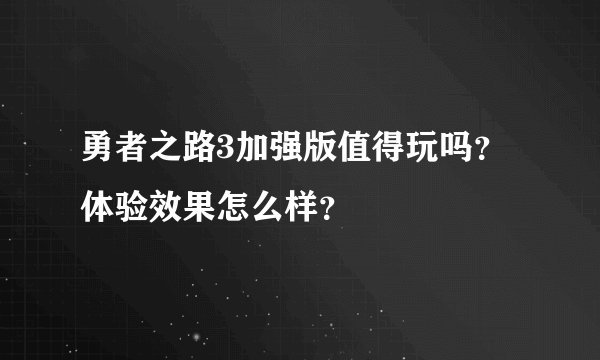 勇者之路3加强版值得玩吗？体验效果怎么样？