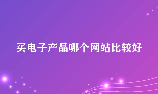 买电子产品哪个网站比较好