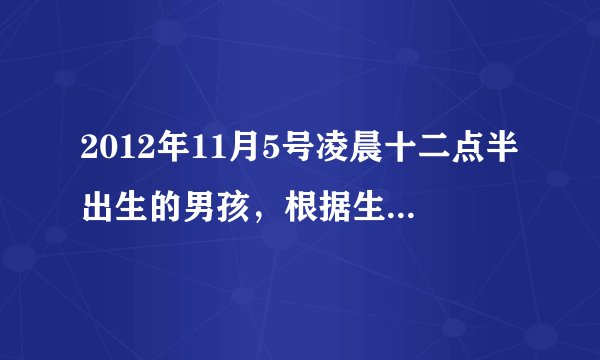 2012年11月5号凌晨十二点半出生的男孩，根据生辰八字名字叫什么好？