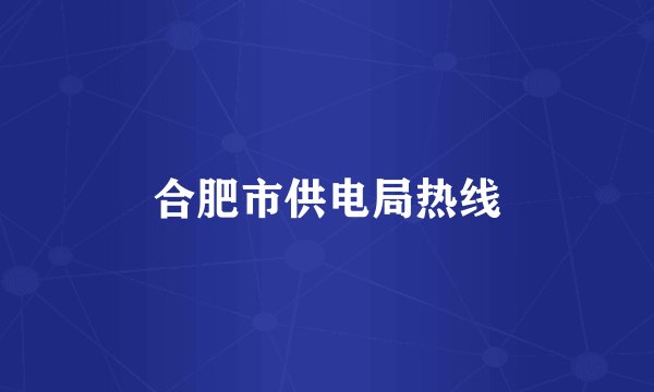 合肥市供电局热线