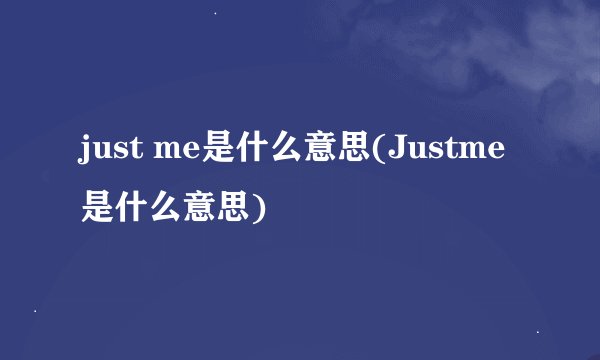 just me是什么意思(Justme是什么意思)