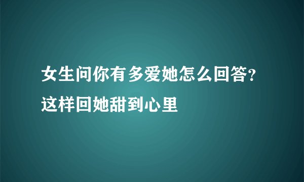 女生问你有多爱她怎么回答？这样回她甜到心里