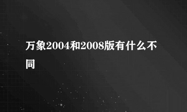 万象2004和2008版有什么不同