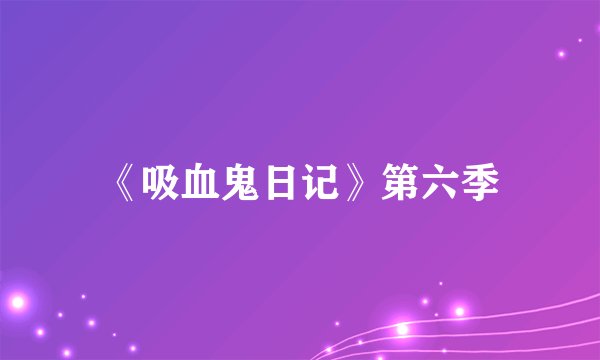 《吸血鬼日记》第六季