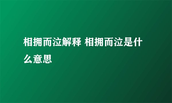 相拥而泣解释 相拥而泣是什么意思
