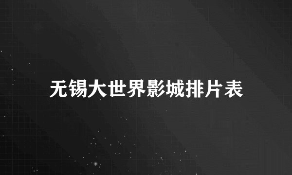 无锡大世界影城排片表