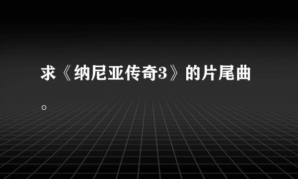 求《纳尼亚传奇3》的片尾曲。