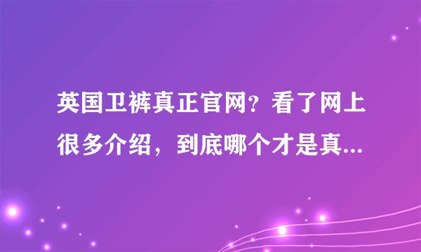 英国卫裤真正官网？看了网上很多介绍，到底哪个才是真正的官网？