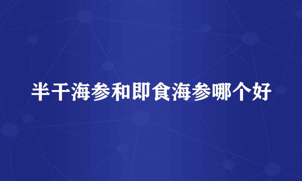 半干海参和即食海参哪个好