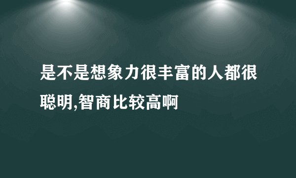 是不是想象力很丰富的人都很聪明,智商比较高啊