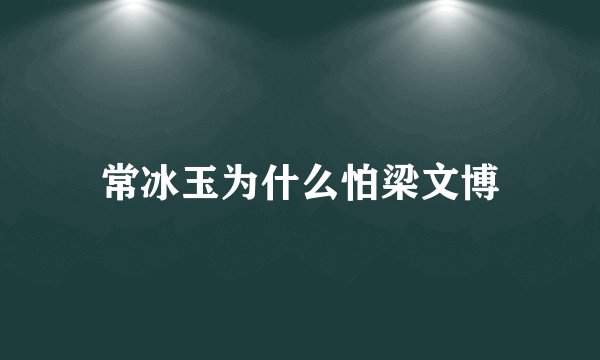 常冰玉为什么怕梁文博