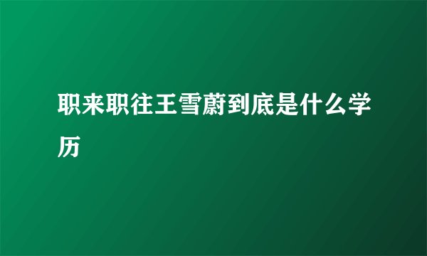 职来职往王雪蔚到底是什么学历