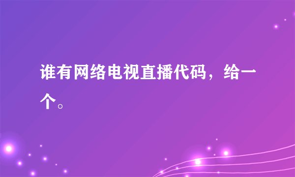 谁有网络电视直播代码，给一个。