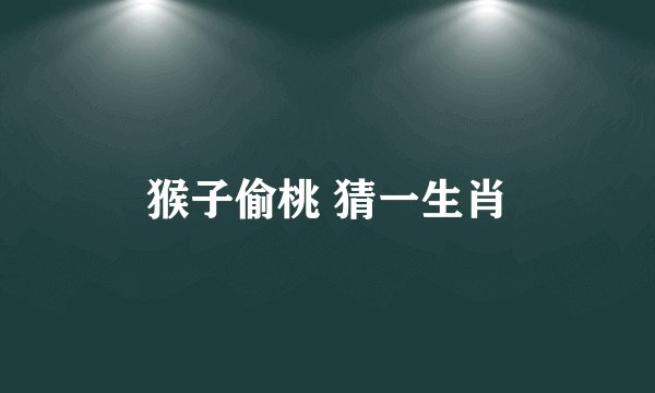 猴子偷桃 猜一生肖