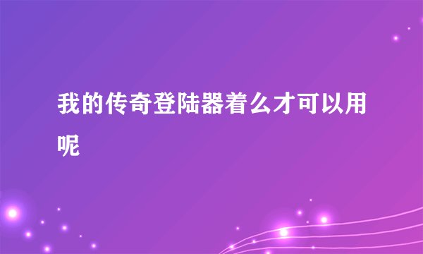 我的传奇登陆器着么才可以用呢