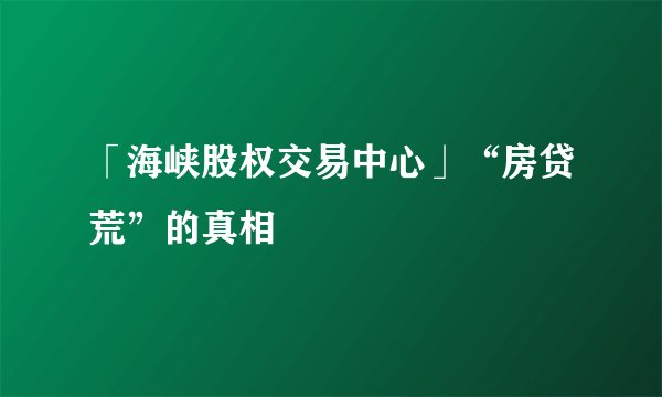 「海峡股权交易中心」“房贷荒”的真相