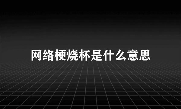 网络梗烧杯是什么意思