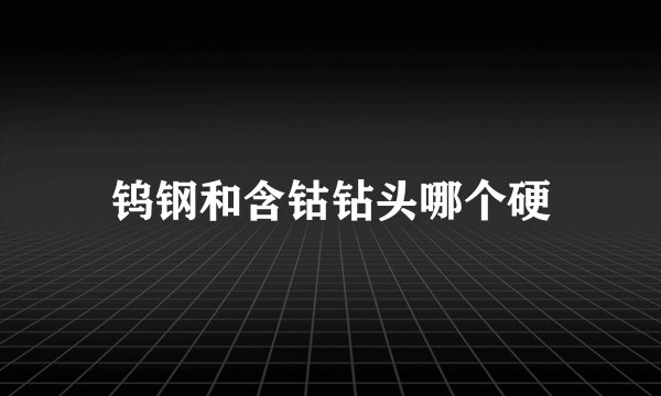 钨钢和含钴钻头哪个硬