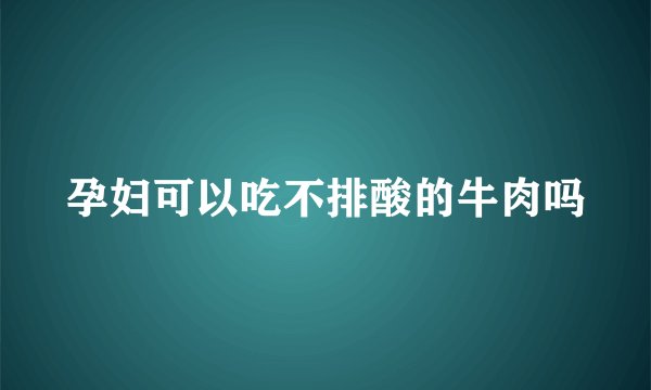 孕妇可以吃不排酸的牛肉吗