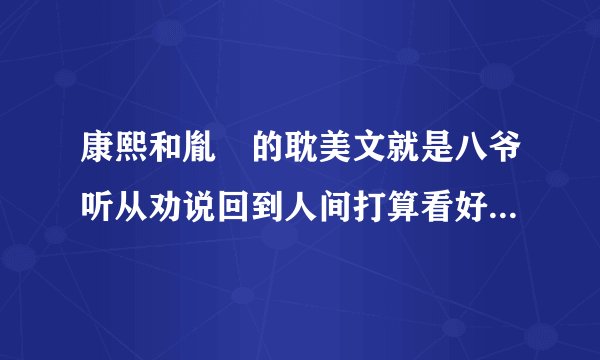 康熙和胤禛的耽美文就是八爷听从劝说回到人间打算看好戏却被康熙爱上（双重生