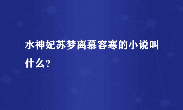 水神妃苏梦离慕容寒的小说叫什么？