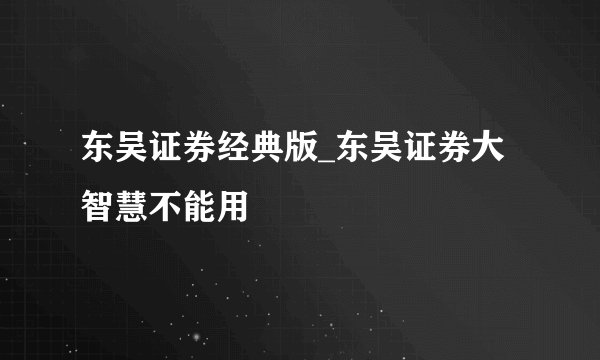 东吴证券经典版_东吴证券大智慧不能用