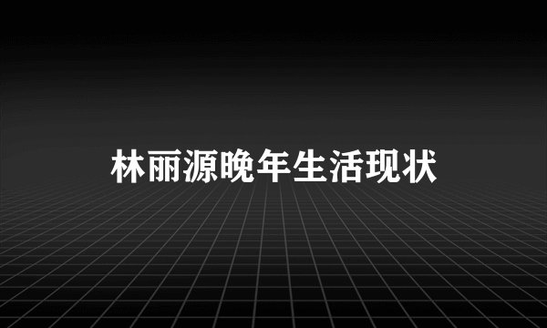 林丽源晚年生活现状