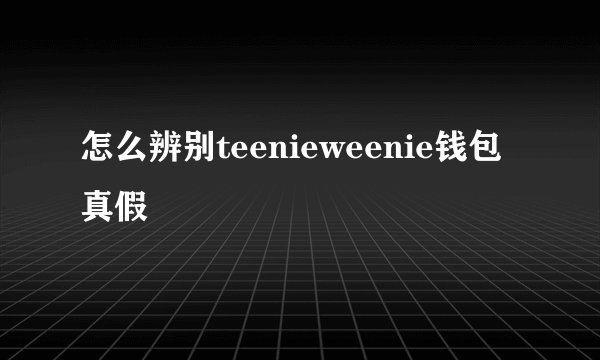 怎么辨别teenieweenie钱包真假