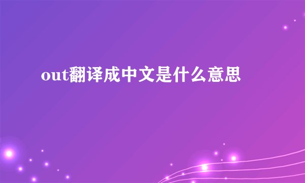 out翻译成中文是什么意思