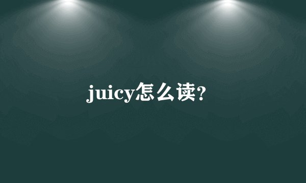 juicy怎么读？