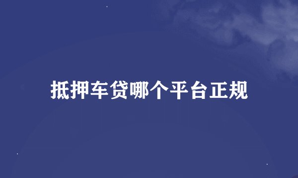 抵押车贷哪个平台正规