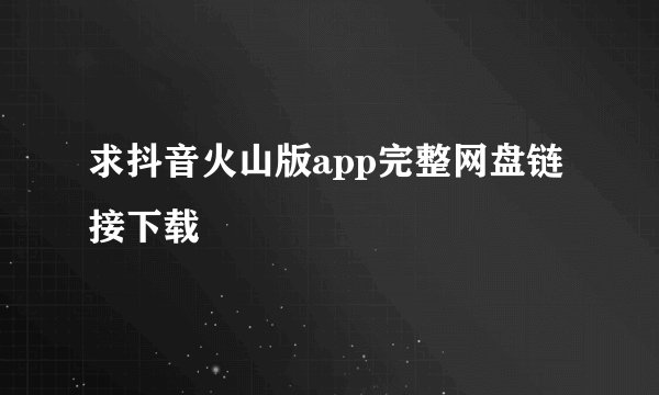 求抖音火山版app完整网盘链接下载