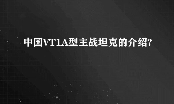 中国VT1A型主战坦克的介绍?